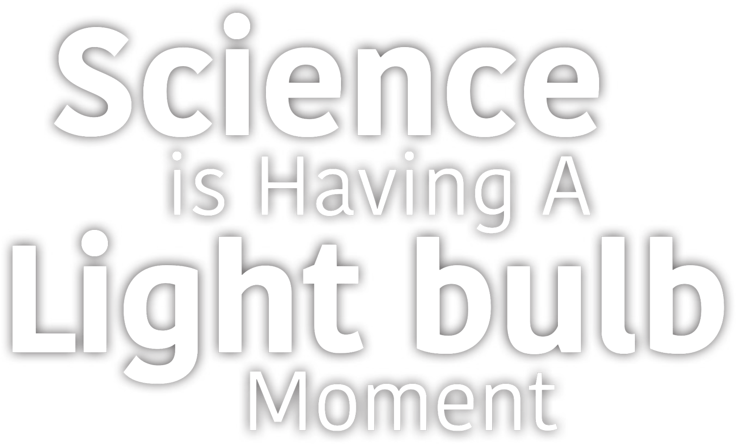 Science is Having A Lightbulb Moment typography